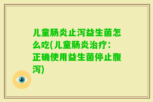 儿童止泻益生菌怎么吃(儿童：正确使用益生菌停止)