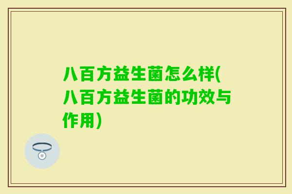 八百方益生菌怎么样(八百方益生菌的功效与作用)