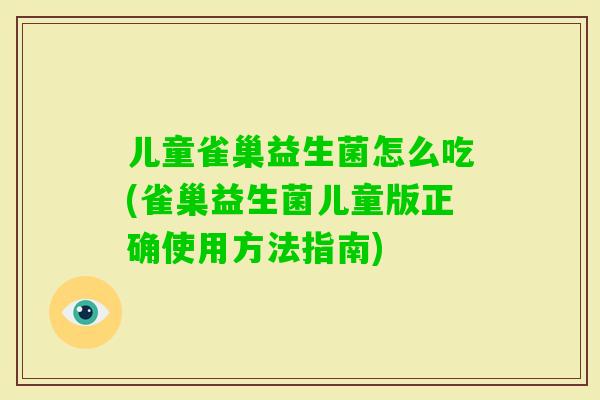儿童雀巢益生菌怎么吃(雀巢益生菌儿童版正确使用方法指南)