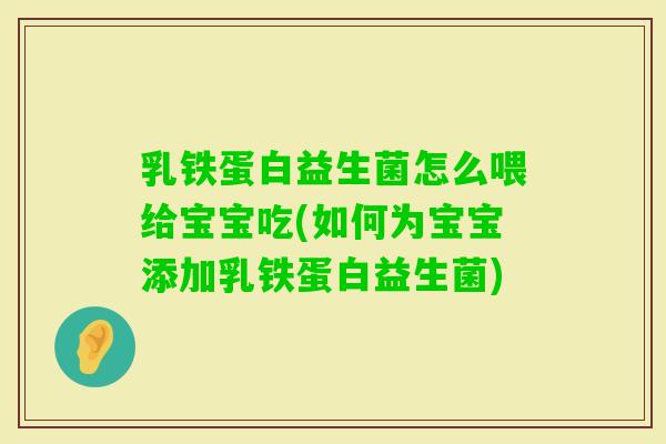 乳铁蛋白益生菌怎么喂给宝宝吃(如何为宝宝添加乳铁蛋白益生菌) 乳铁蛋白益生菌怎么喂给宝宝吃(如何为宝宝添加乳铁蛋白益生菌)