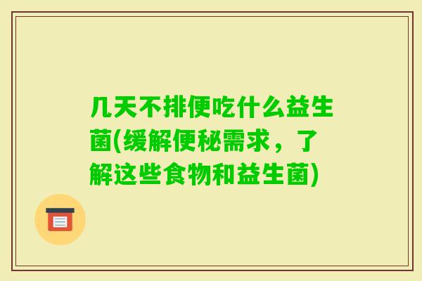几天不排便吃什么益生菌(缓解需求，了解这些食物和益生菌)