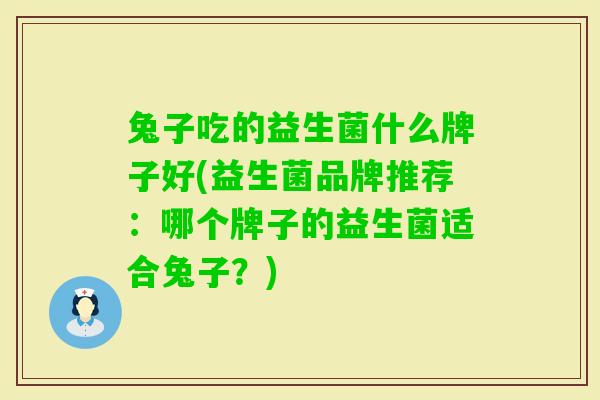 兔子吃的益生菌什么牌子好(益生菌品牌推荐：哪个牌子的益生菌适合兔子？)