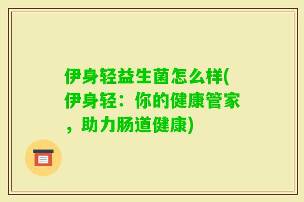伊身轻益生菌怎么样(伊身轻：你的健康管家，助力肠道健康)