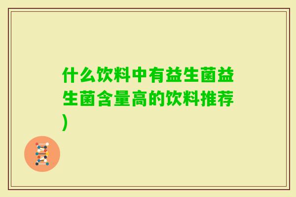 什么饮料中有益生菌益生菌含量高的饮料推荐)