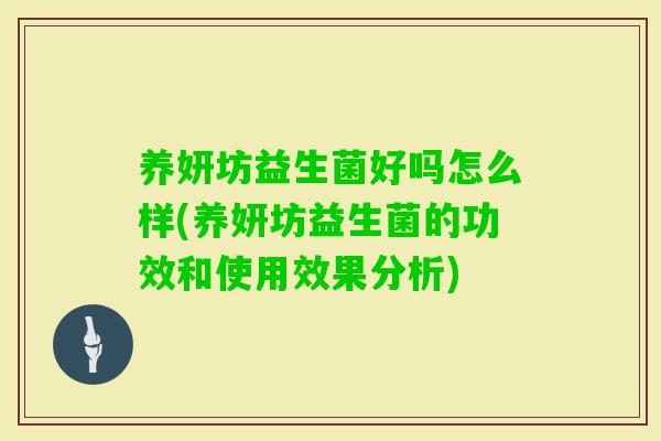 养妍坊益生菌好吗怎么样(养妍坊益生菌的功效和使用效果分析) 养妍坊益生菌好吗怎么样(养妍坊益生菌的功效和使用效果分析)