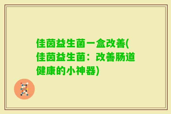 佳茵益生菌一盒改善(佳茵益生菌：改善肠道健康的小神器)