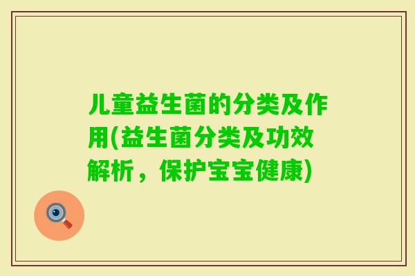 儿童益生菌的分类及作用(益生菌分类及功效解析，保护宝宝健康)