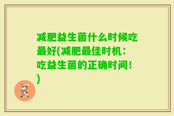 益生菌什么时候吃好(佳时机:吃益生菌的正确时间!) 益生菌什么时候吃好(佳时机:吃益生菌的正确时间!)