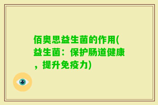 佰奥思益生菌的作用(益生菌：保护肠道健康，提升力)