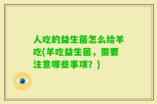 人吃的益生菌怎么给羊吃(羊吃益生菌，需要注意哪些事项？)