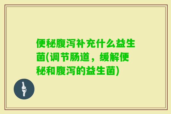 补充什么益生菌(调节肠道，缓解和的益生菌)