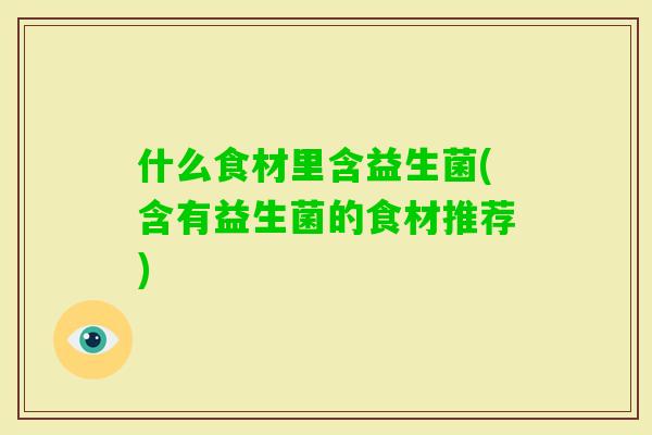 什么食材里含益生菌(含有益生菌的食材推荐)