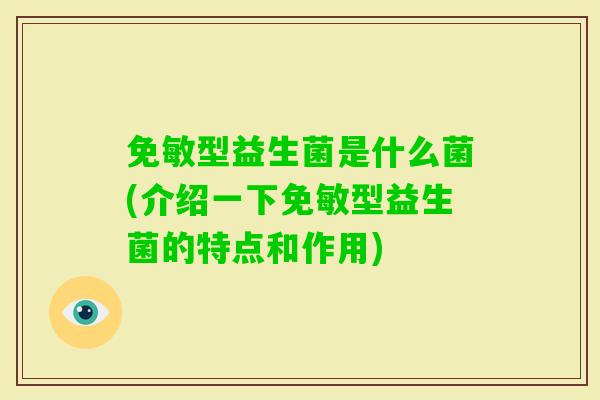 免敏型益生菌是什么菌(介绍一下免敏型益生菌的特点和作用)