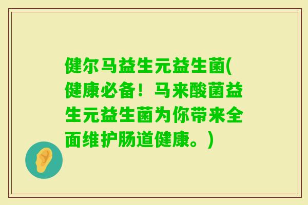 健尔马益生元益生菌(健康必备！马来酸菌益生元益生菌为你带来全面维护肠道健康。)