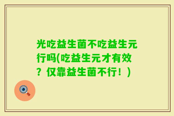 光吃益生菌不吃益生元行吗(吃益生元才有效？仅靠益生菌不行！)