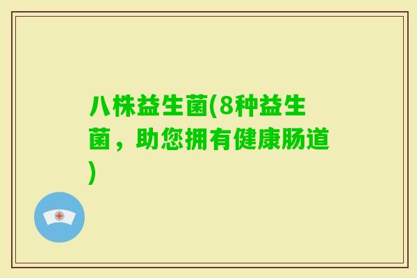 八株益生菌(8种益生菌，助您拥有健康肠道)