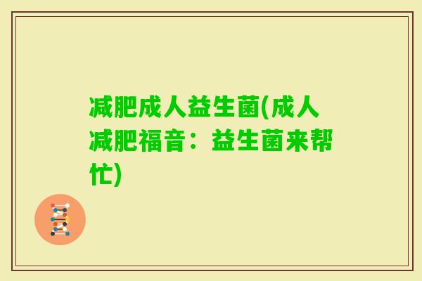 成人益生菌(成人福音：益生菌来帮忙)