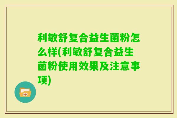 利敏舒复合益生菌粉怎么样(利敏舒复合益生菌粉使用效果及注意事项)