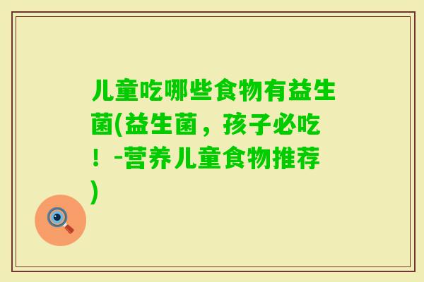 儿童吃哪些食物有益生菌(益生菌，孩子必吃！-营养儿童食物推荐)