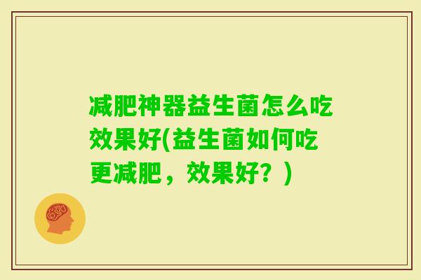 神器益生菌怎么吃效果好(益生菌如何吃更，效果好？)