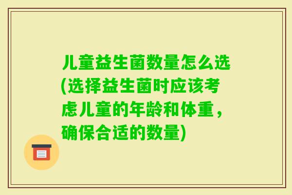 儿童益生菌数量怎么选(选择益生菌时应该考虑儿童的年龄和体重，确保合适的数量)