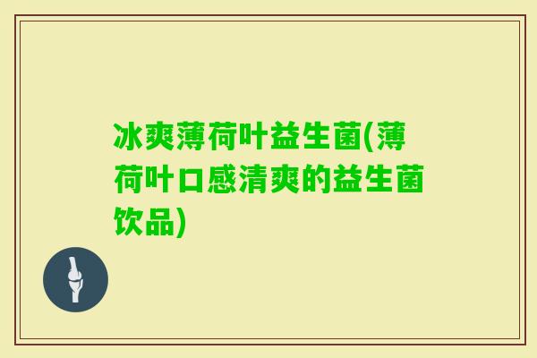 冰爽薄荷叶益生菌(薄荷叶口感清爽的益生菌饮品)