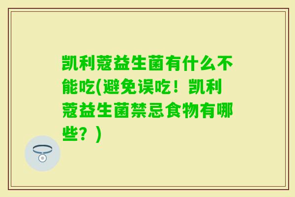 凯利蔻益生菌有什么不能吃(避免误吃！凯利蔻益生菌禁忌食物有哪些？)