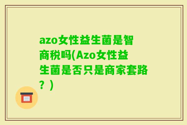 azo女性益生菌是智商税吗(Azo女性益生菌是否只是商家套路？)