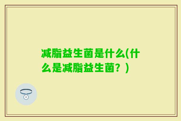 减脂益生菌是什么(什么是减脂益生菌？)