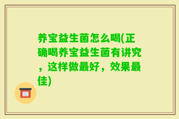 养宝益生菌怎么喝(正确喝养宝益生菌有讲究，这样做好，效果佳)