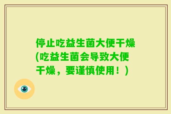 停止吃益生菌大便干燥(吃益生菌会导致大便干燥,要谨慎使用!) 停止吃益生菌大便干燥(吃益生菌会导致大便干燥,要谨慎使用!)