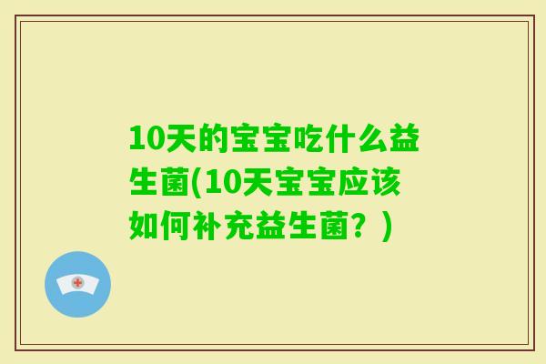 10天的宝宝吃什么益生菌(10天宝宝应该如何补充益生菌？)