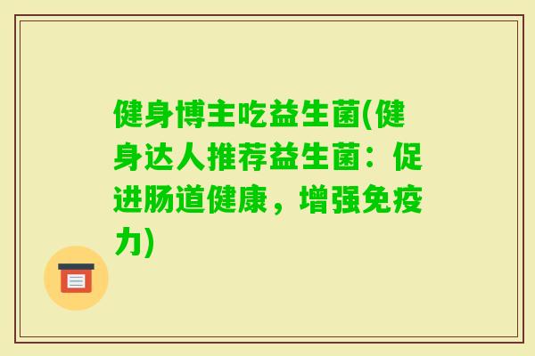 健身博主吃益生菌(健身达人推荐益生菌：促进肠道健康，增强力)