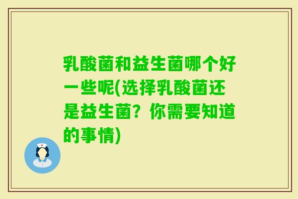 乳酸菌和益生菌哪个好一些呢(选择乳酸菌还是益生菌?你需要知道的事情) 乳酸菌和益生菌哪个好一些呢(选择乳酸菌还是益生菌?你需要知道的事情)