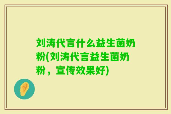 刘涛代言什么益生菌奶粉(刘涛代言益生菌奶粉,宣传效果好) 刘涛代言什么益生菌奶粉(刘涛代言益生菌奶粉,宣传效果好)