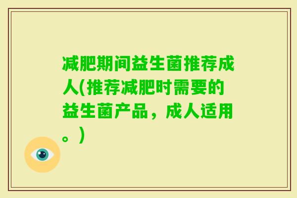 期间益生菌推荐成人(推荐时需要的益生菌产品,成人适用。) 期间益生菌推荐成人(推荐时需要的益生菌产品,成人适用。)