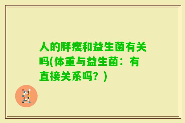 人的胖瘦和益生菌有关吗(体重与益生菌:有直接关系吗?) 人的胖瘦和益生菌有关吗(体重与益生菌:有直接关系吗?)