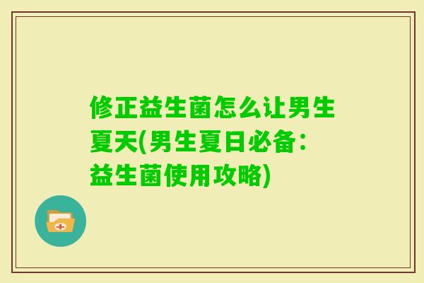 修正益生菌怎么让男生夏天(男生夏日必备:益生菌使用攻略) 修正益生菌怎么让男生夏天(男生夏日必备:益生菌使用攻略)