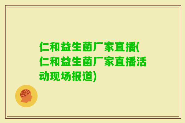 仁和益生菌厂家直播(仁和益生菌厂家直播活动现场报道) 仁和益生菌厂家直播(仁和益生菌厂家直播活动现场报道)
