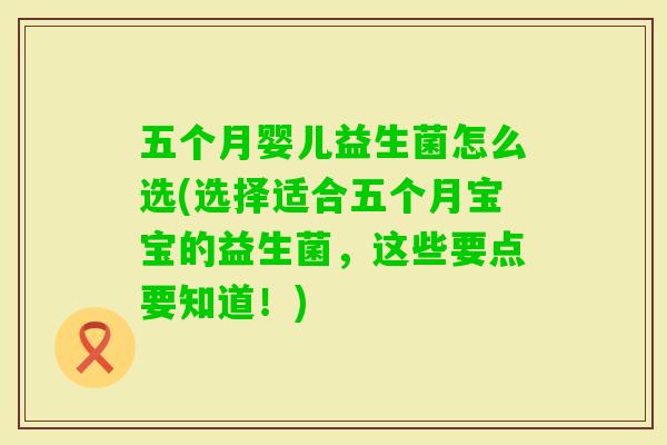 五个月婴儿益生菌怎么选(选择适合五个月宝宝的益生菌,这些要点要知道!) 五个月婴儿益生菌怎么选(选择适合五个月宝宝的益生菌,这些要点要知道!)