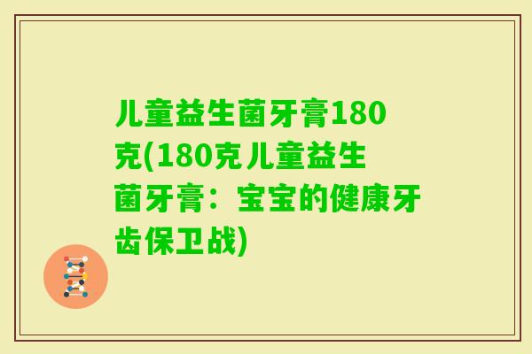 儿童益生菌牙膏180克(180克儿童益生菌牙膏:宝宝的健康牙齿保卫战) 儿童益生菌牙膏180克(180克儿童益生菌牙膏:宝宝的健康牙齿保卫战)