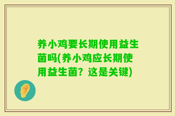 养小鸡要长期使用益生菌吗(养小鸡应长期使用益生菌?这是关键) 养小鸡要长期使用益生菌吗(养小鸡应长期使用益生菌?这是关键)