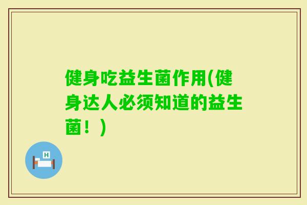 健身吃益生菌作用(健身达人必须知道的益生菌！)