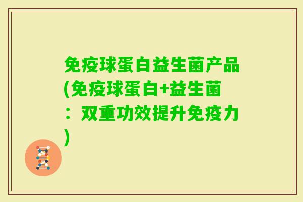 球蛋白益生菌产品(球蛋白+益生菌：双重功效提升力)