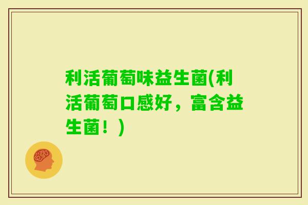 利活葡萄味益生菌(利活葡萄口感好,富含益生菌!) 利活葡萄味益生菌(利活葡萄口感好,富含益生菌!)