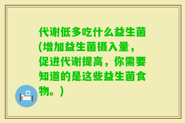 代谢低多吃什么益生菌(增加益生菌摄入量，促进代谢提高，你需要知道的是这些益生菌食物。)