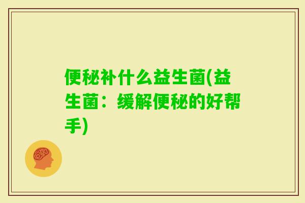 补什么益生菌(益生菌：缓解的好帮手)