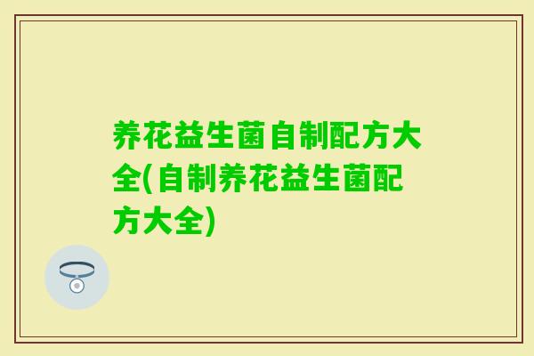 养花益生菌自制配方大全(自制养花益生菌配方大全) 养花益生菌自制配方大全(自制养花益生菌配方大全)