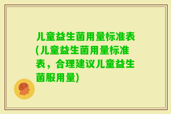 儿童益生菌用量标准表(儿童益生菌用量标准表,合理建议儿童益生菌服用量) 儿童益生菌用量标准表(儿童益生菌用量标准表,合理建议儿童益生菌服用量)