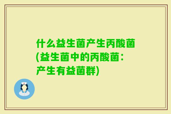 什么益生菌产生丙酸菌(益生菌中的丙酸菌:产生有益菌群) 什么益生菌产生丙酸菌(益生菌中的丙酸菌:产生有益菌群)